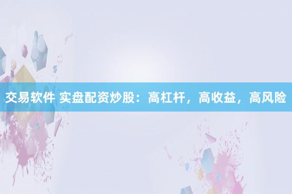 交易软件 实盘配资炒股：高杠杆，高收益，高风险