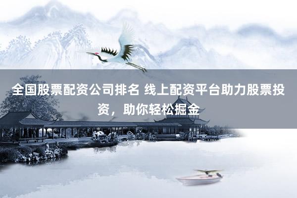 全国股票配资公司排名 线上配资平台助力股票投资，助你轻松掘金