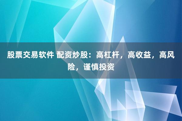 股票交易软件 配资炒股：高杠杆，高收益，高风险，谨慎投资