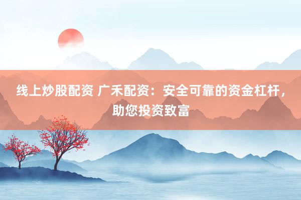 线上炒股配资 广禾配资：安全可靠的资金杠杆，助您投资致富