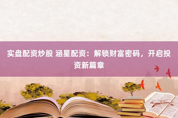 实盘配资炒股 涵星配资：解锁财富密码，开启投资新篇章