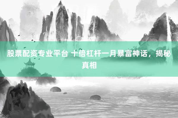 股票配资专业平台 十倍杠杆一月暴富神话，揭秘真相