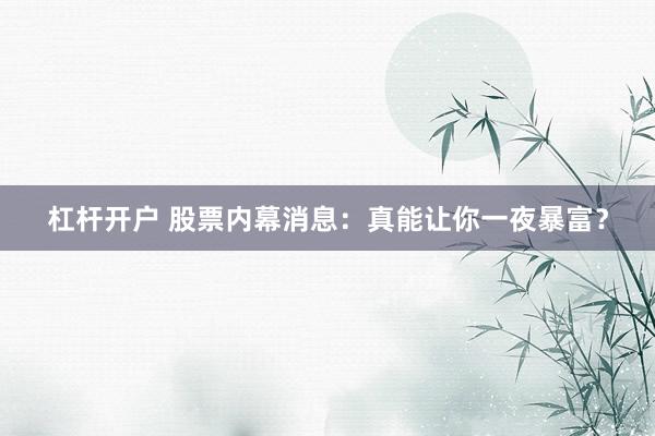 杠杆开户 股票内幕消息：真能让你一夜暴富？