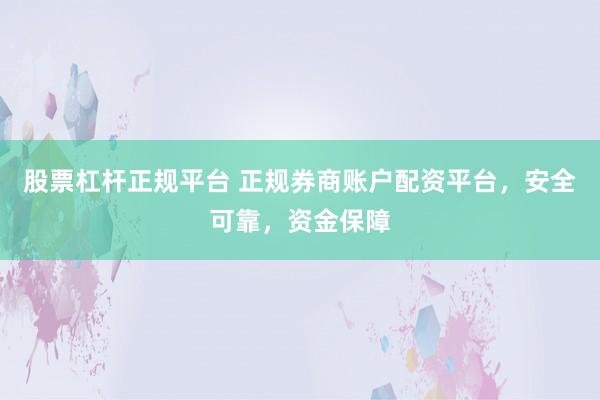 股票杠杆正规平台 正规券商账户配资平台，安全可靠，资金保障