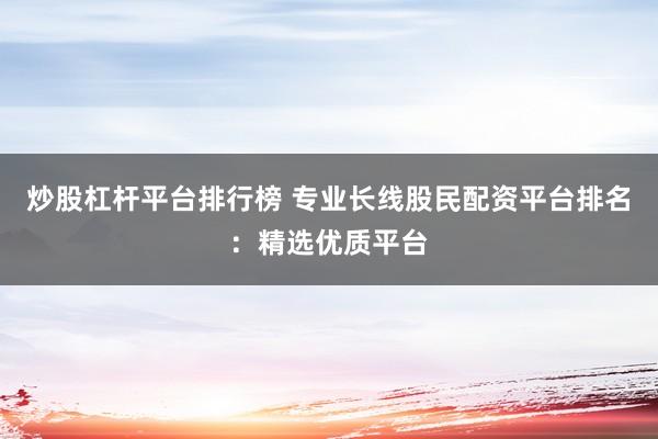 炒股杠杆平台排行榜 专业长线股民配资平台排名：精选优质平台