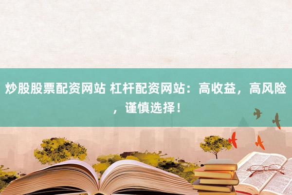 炒股股票配资网站 杠杆配资网站：高收益，高风险，谨慎选择！