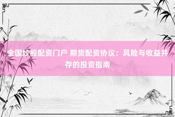 全国炒股配资门户 期货配资协议：风险与收益并存的投资指南