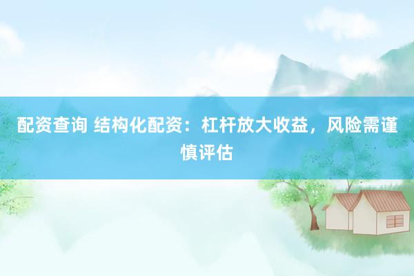 配资查询 结构化配资：杠杆放大收益，风险需谨慎评估