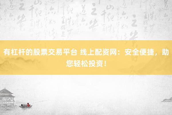 有杠杆的股票交易平台 线上配资网：安全便捷，助您轻松投资！