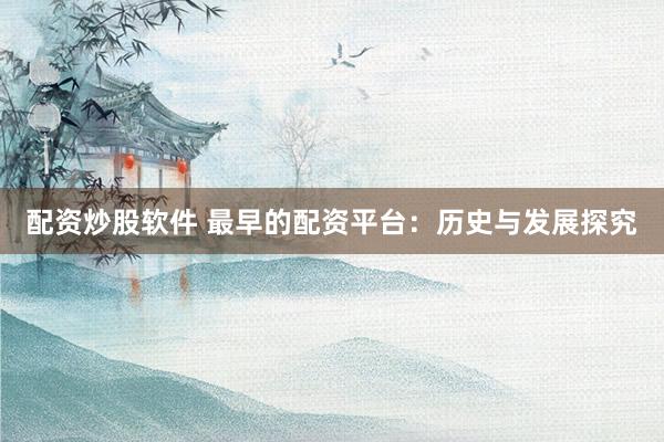 配资炒股软件 最早的配资平台：历史与发展探究