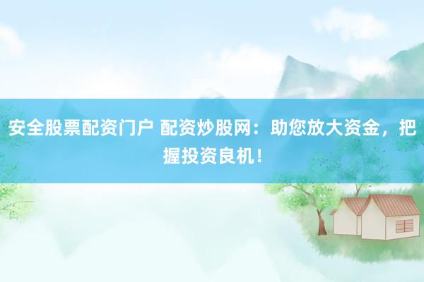 安全股票配资门户 配资炒股网：助您放大资金，把握投资良机！