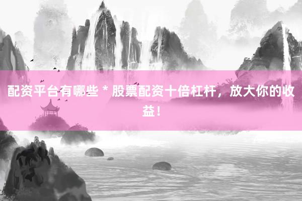配资平台有哪些 * 股票配资十倍杠杆，放大你的收益！