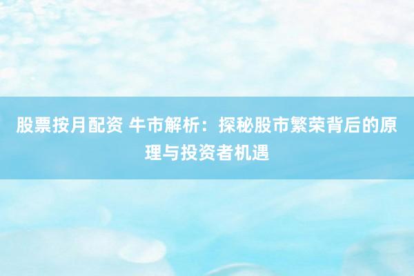 股票按月配资 牛市解析：探秘股市繁荣背后的原理与投资者机遇