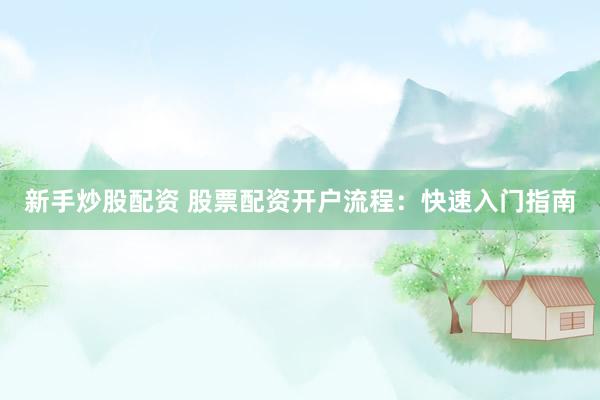 新手炒股配资 股票配资开户流程：快速入门指南