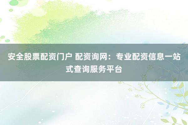 安全股票配资门户 配资询网：专业配资信息一站式查询服务平台