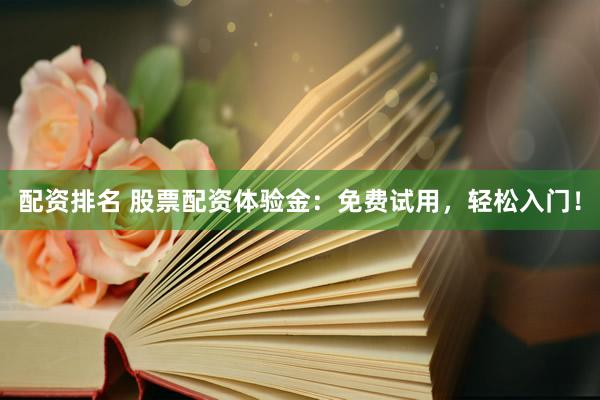配资排名 股票配资体验金：免费试用，轻松入门！