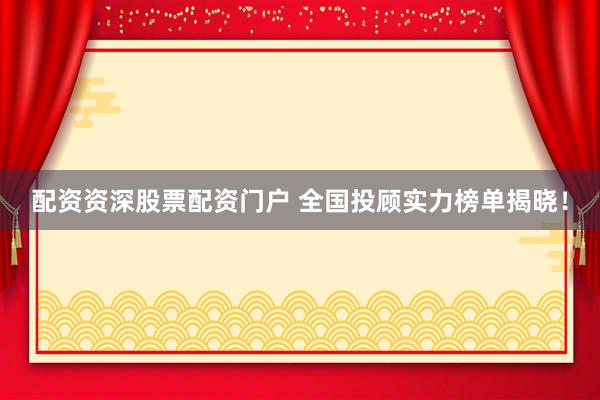 配资资深股票配资门户 全国投顾实力榜单揭晓！