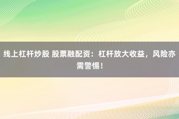 线上杠杆炒股 股票融配资：杠杆放大收益，风险亦需警惕！