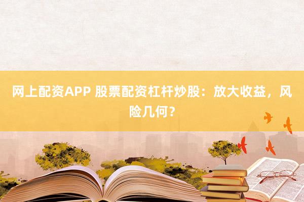 网上配资APP 股票配资杠杆炒股：放大收益，风险几何？