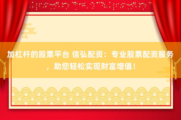 加杠杆的股票平台 信弘配资：专业股票配资服务，助您轻松实现财富增值！