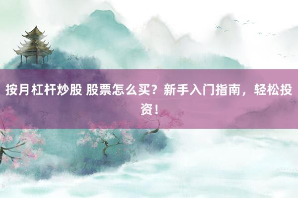 按月杠杆炒股 股票怎么买？新手入门指南，轻松投资！