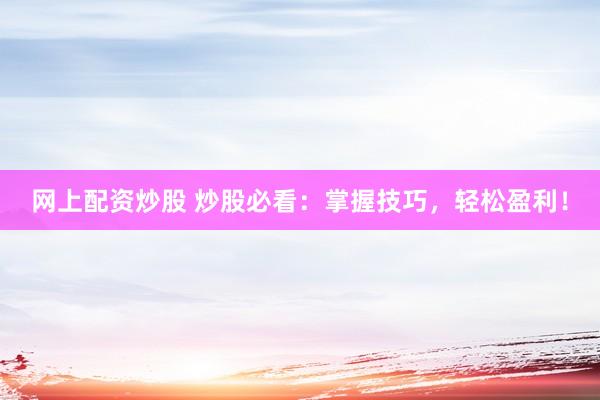 网上配资炒股 炒股必看：掌握技巧，轻松盈利！