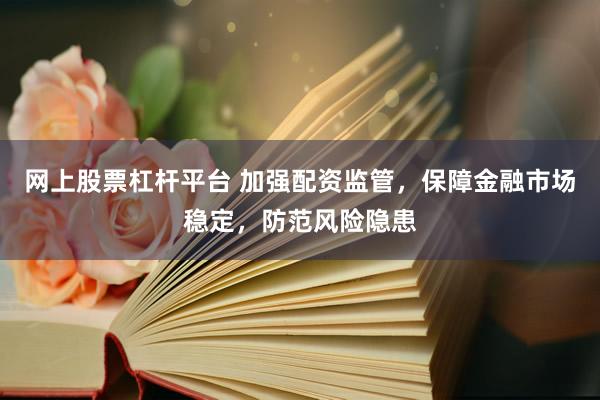 网上股票杠杆平台 加强配资监管，保障金融市场稳定，防范风险隐患