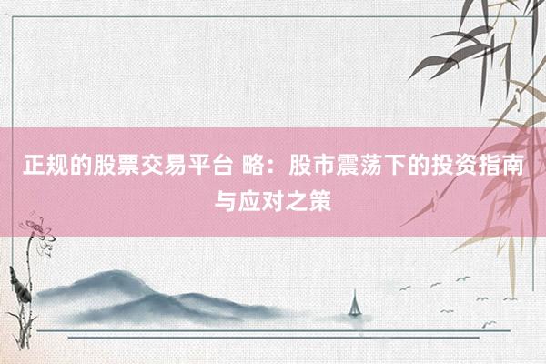 正规的股票交易平台 略：股市震荡下的投资指南与应对之策