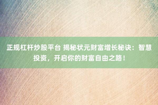 正规杠杆炒股平台 揭秘状元财富增长秘诀：智慧投资，开启你的财富自由之路！