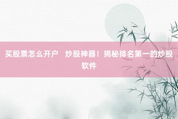 买股票怎么开户   炒股神器！揭秘排名第一的炒股软件