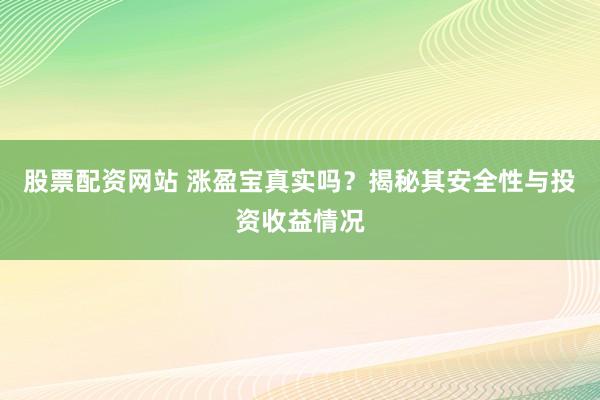 股票配资网站 涨盈宝真实吗？揭秘其安全性与投资收益情况
