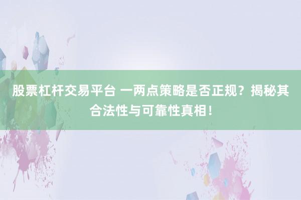 股票杠杆交易平台 一两点策略是否正规？揭秘其合法性与可靠性真相！