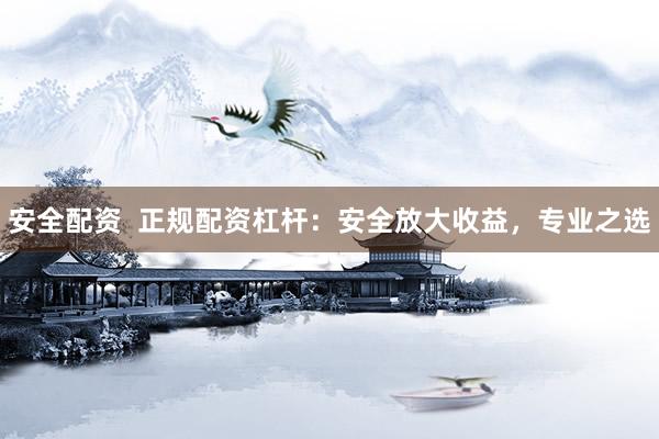 安全配资  正规配资杠杆：安全放大收益，专业之选