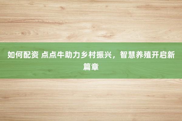 如何配资 点点牛助力乡村振兴，智慧养殖开启新篇章
