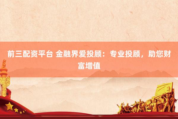 前三配资平台 金融界爱投顾：专业投顾，助您财富增值