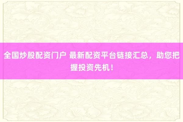 全国炒股配资门户 最新配资平台链接汇总，助您把握投资先机！