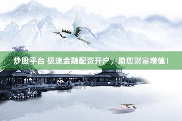 炒股平台 极速金融配资开户，助您财富增值！