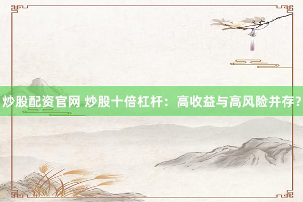 炒股配资官网 炒股十倍杠杆：高收益与高风险并存？