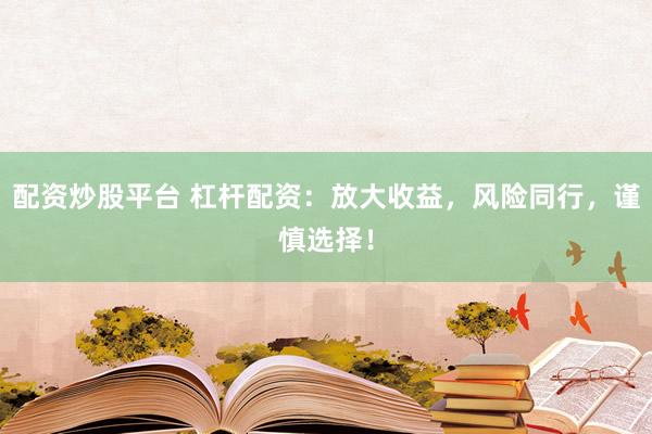 配资炒股平台 杠杆配资:放大收益,风险同行,谨慎选择!