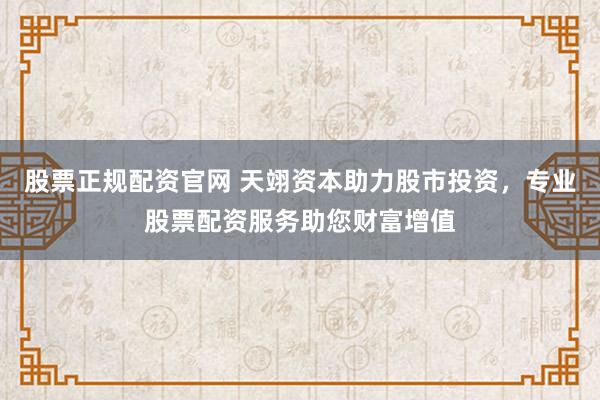 股票正规配资官网 天翊资本助力股市投资,专业股票配资服务助您财富增值