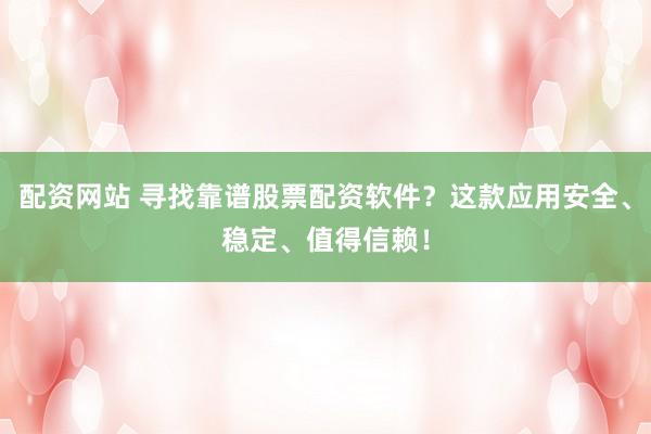 配资网站 寻找靠谱股票配资软件?这款应用安全、稳定、值得信赖!
