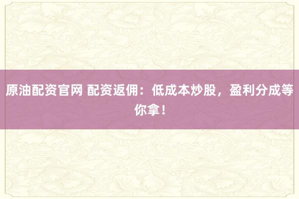 原油配资官网 配资返佣：低成本炒股，盈利分成等你拿！