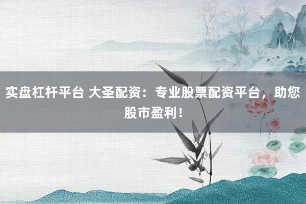 实盘杠杆平台 大圣配资：专业股票配资平台，助您股市盈利！