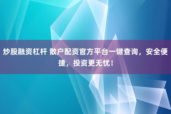 炒股融资杠杆 散户配资官方平台一键查询,安全便捷,投资更无忧!