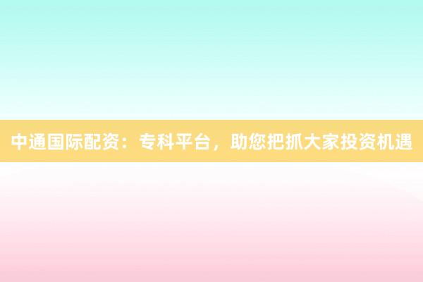 中通国际配资:专科平台,助您把抓大家投资机遇
