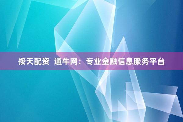 按天配资  通牛网：专业金融信息服务平台