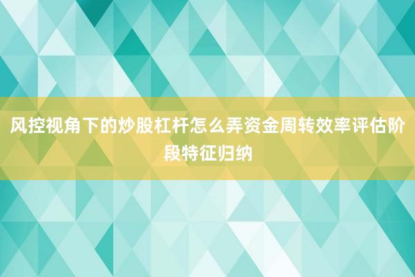 风控视角下的炒股杠杆怎么弄资金周转效率评估阶段特征归纳