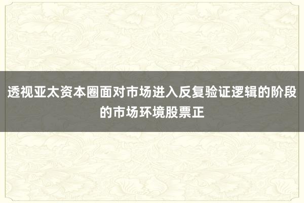透视亚太资本圈面对市场进入反复验证逻辑的阶段的市场环境股票正