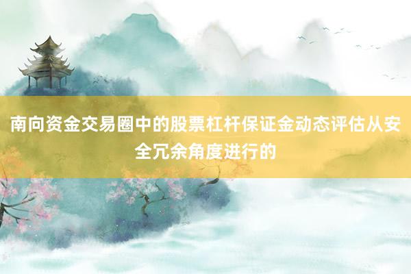 南向资金交易圈中的股票杠杆保证金动态评估从安全冗余角度进行的