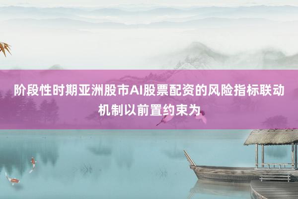 阶段性时期亚洲股市AI股票配资的风险指标联动机制以前置约束为